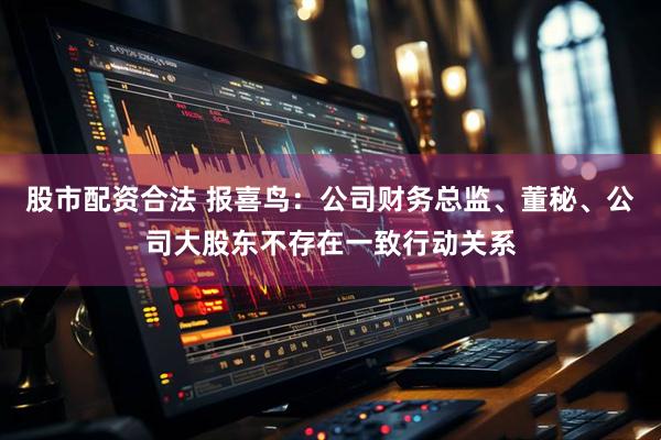 股市配资合法 报喜鸟：公司财务总监、董秘、公司大股东不存在一致行动关系