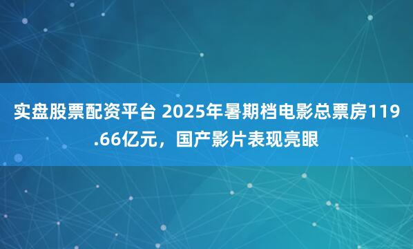 实盘股票配资平台 2025年暑期档电影总票房119.66亿元，国产影片表现亮眼