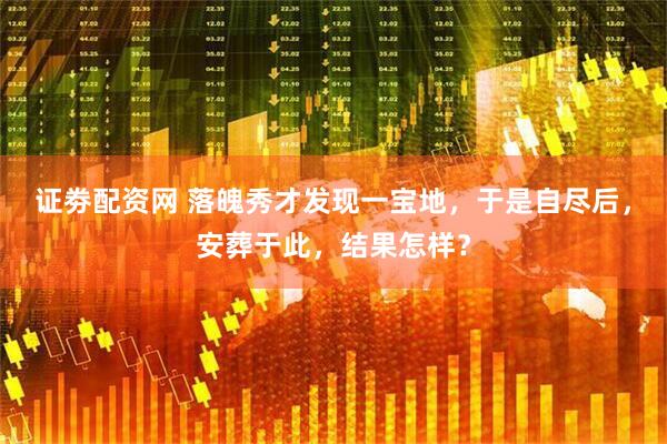 证劵配资网 落魄秀才发现一宝地，于是自尽后，安葬于此，结果怎样？