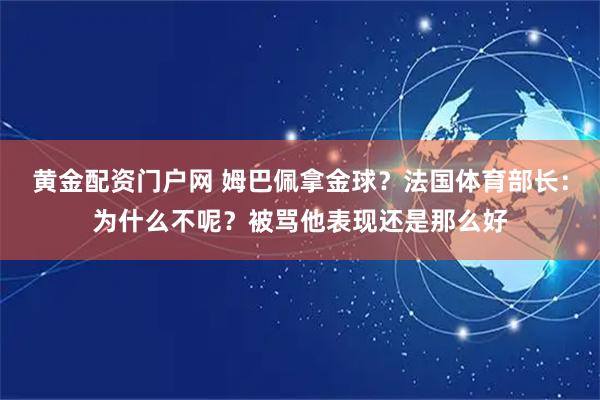 黄金配资门户网 姆巴佩拿金球？法国体育部长：为什么不呢？被骂他表现还是那么好