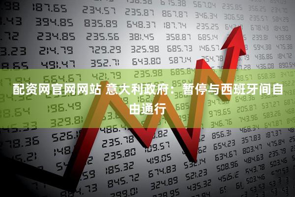 配资网官网网站 意大利政府：暂停与西班牙间自由通行
