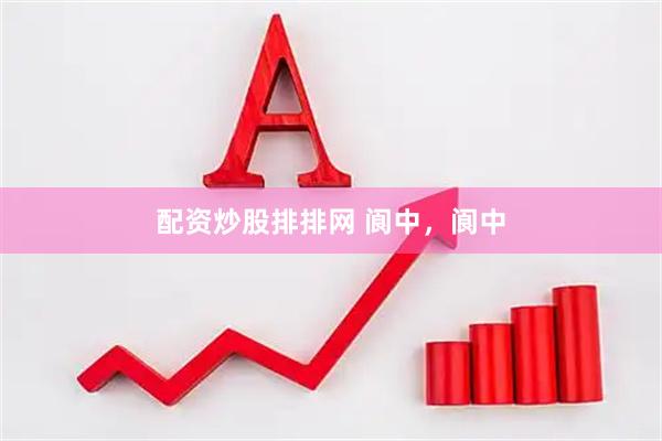 配资炒股排排网 阆中，阆中